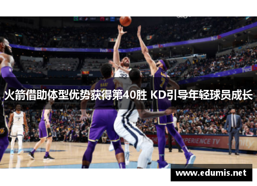 火箭借助体型优势获得第40胜 KD引导年轻球员成长